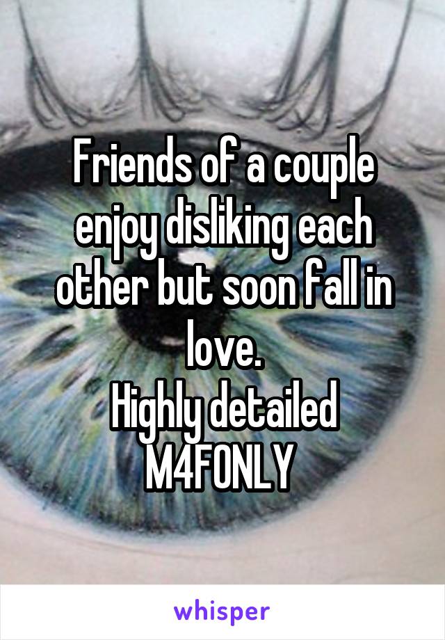 Friends of a couple enjoy disliking each other but soon fall in love.
Highly detailed M4FONLY 