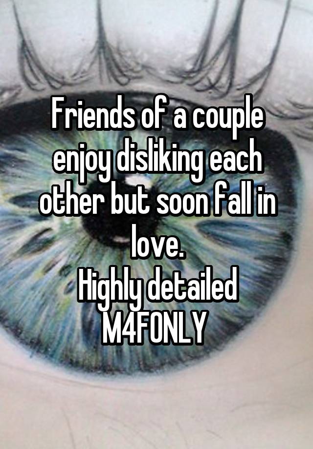 Friends of a couple enjoy disliking each other but soon fall in love.
Highly detailed M4FONLY 