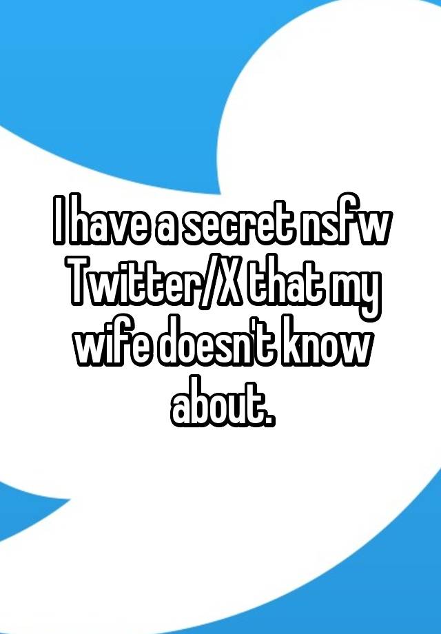 I have a secret nsfw Twitter/X that my wife doesn't know about.