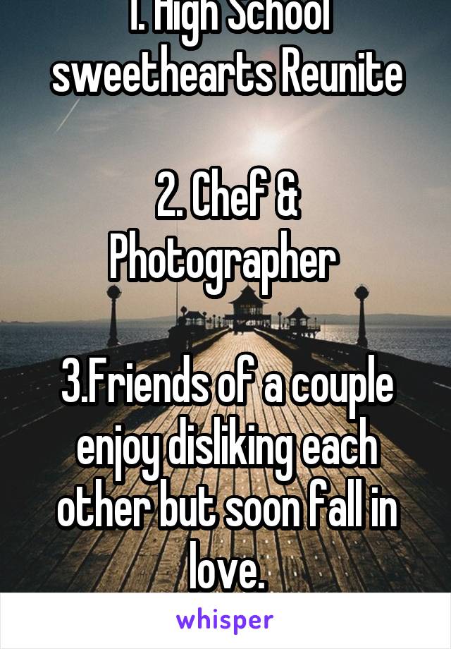 1. High School sweethearts Reunite

2. Chef & Photographer 

3.Friends of a couple enjoy disliking each other but soon fall in love.
M4F 