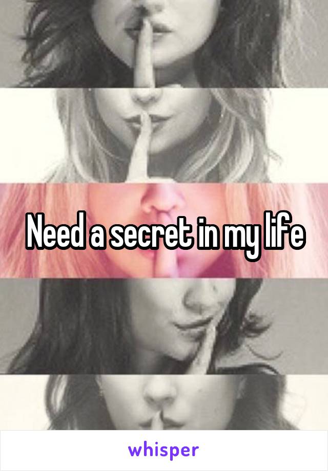 Need a secret in my life