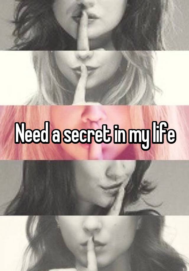 Need a secret in my life