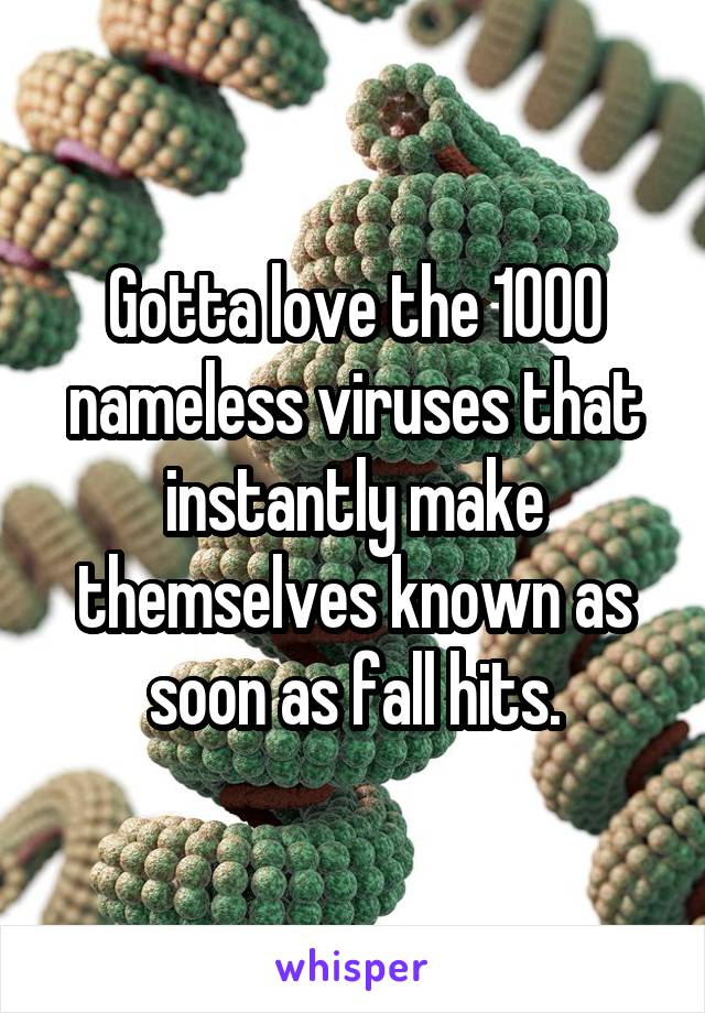 Gotta love the 1000 nameless viruses that instantly make themselves known as soon as fall hits.