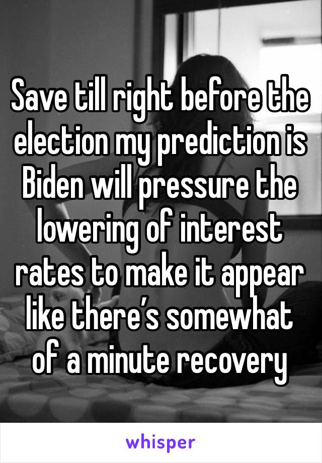 Save till right before the election my prediction is Biden will pressure the lowering of interest rates to make it appear like there’s somewhat of a minute recovery