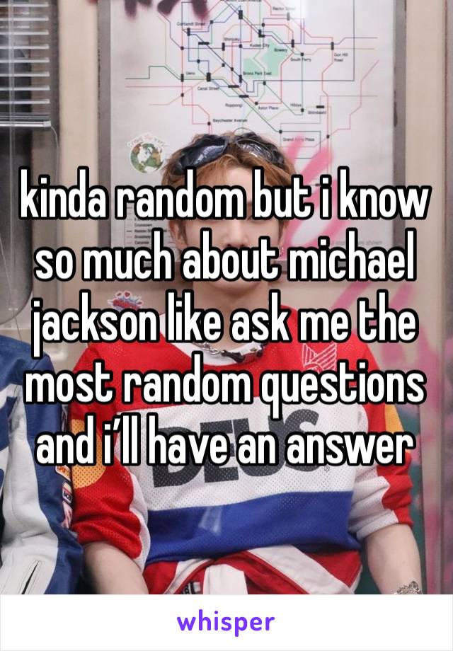 kinda random but i know so much about michael jackson like ask me the most random questions and i’ll have an answer