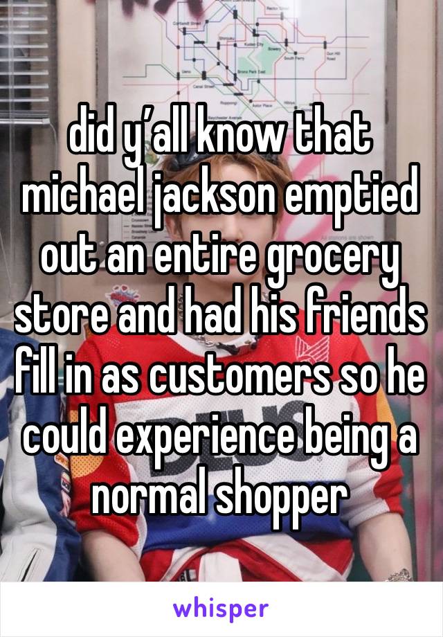 did y’all know that michael jackson emptied out an entire grocery store and had his friends fill in as customers so he could experience being a normal shopper 