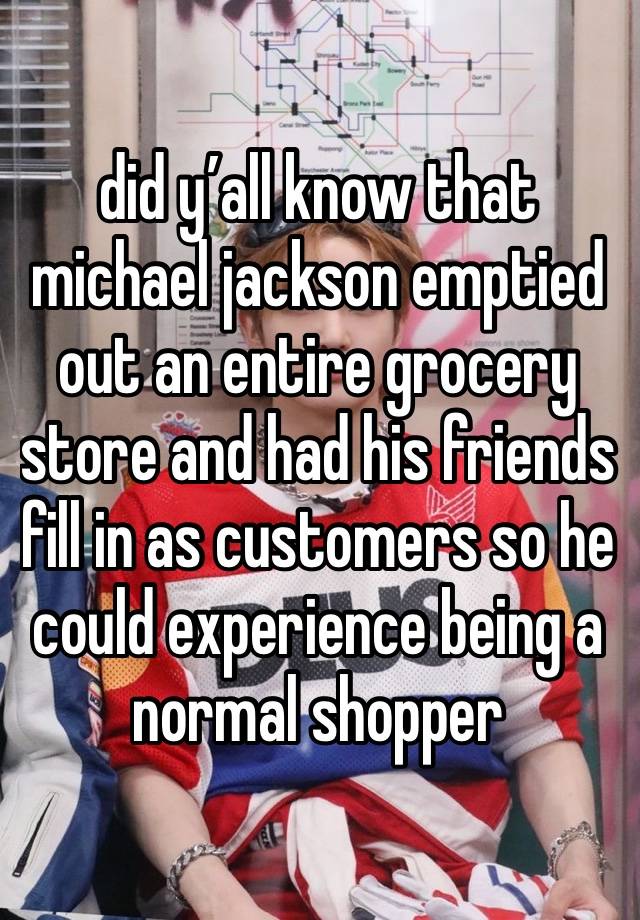 did y’all know that michael jackson emptied out an entire grocery store and had his friends fill in as customers so he could experience being a normal shopper 