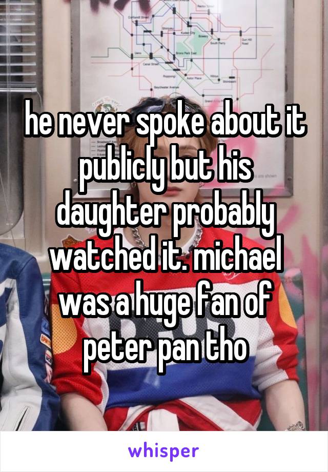 he never spoke about it publicly but his daughter probably watched it. michael was a huge fan of peter pan tho