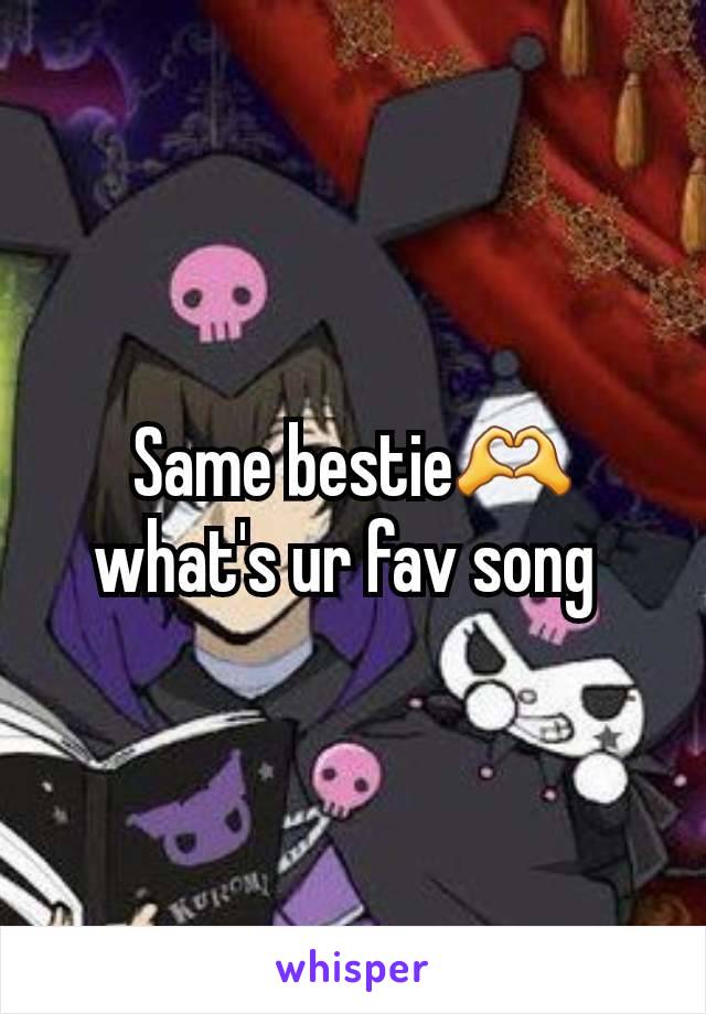 Same bestie🫶 what's ur fav song 