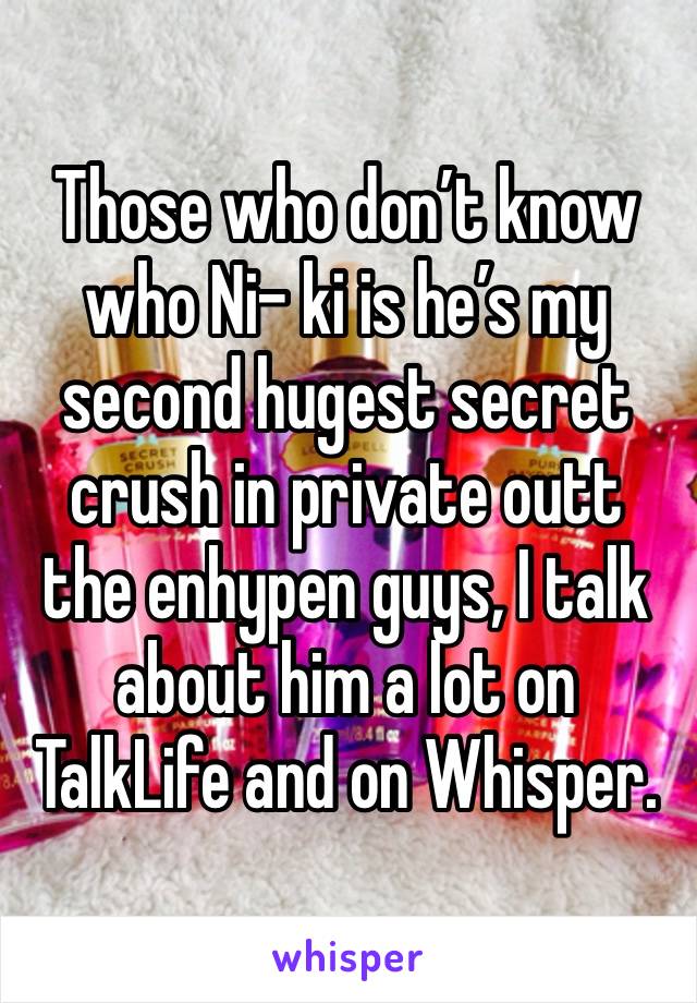 Those who don’t know who Ni- ki is he’s my second hugest secret crush in private outt the enhypen guys, I talk about him a lot on TalkLife and on Whisper.