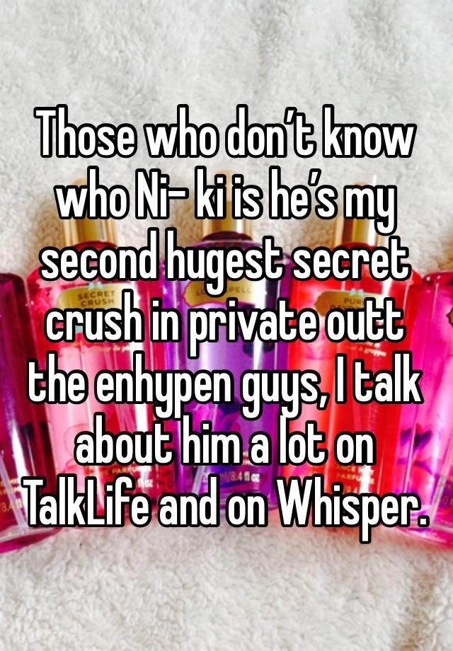 Those who don’t know who Ni- ki is he’s my second hugest secret crush in private outt the enhypen guys, I talk about him a lot on TalkLife and on Whisper.