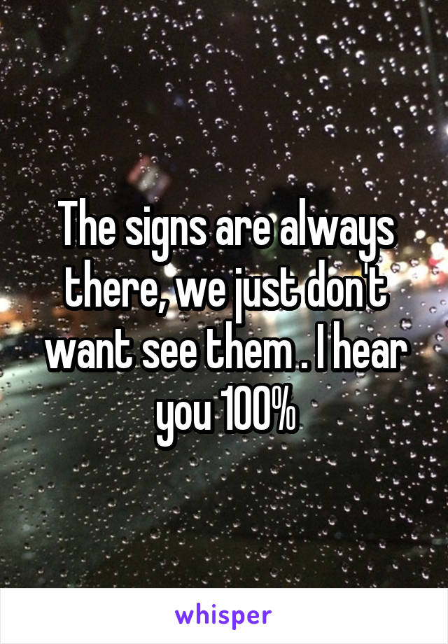 The signs are always there, we just don't want see them . I hear you 100%