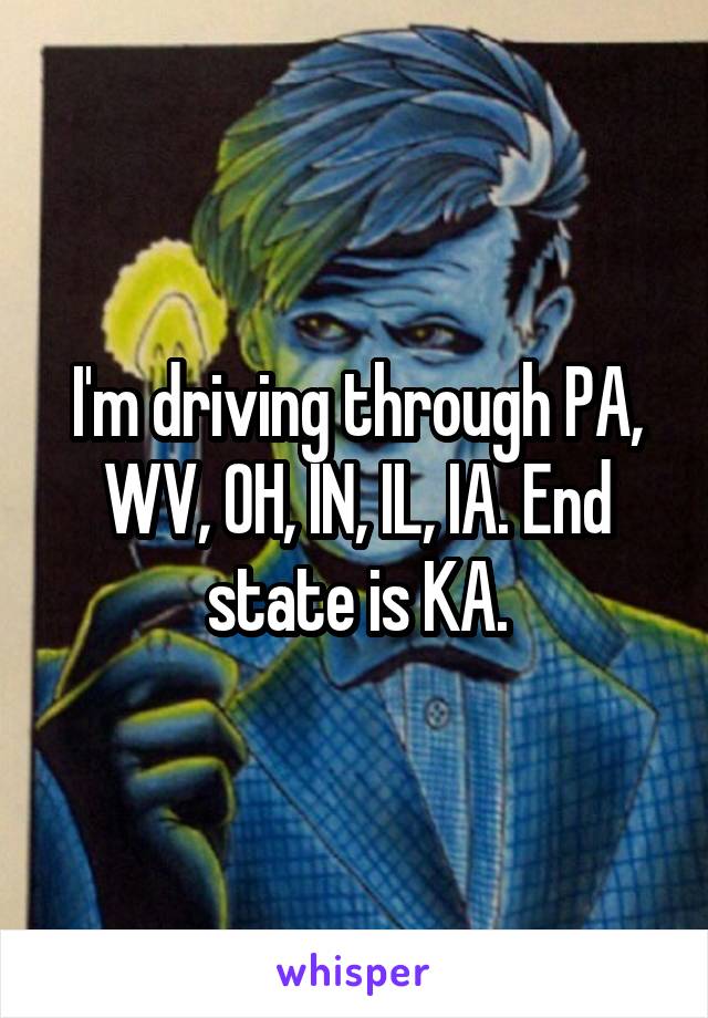 I'm driving through PA, WV, OH, IN, IL, IA. End state is KA.