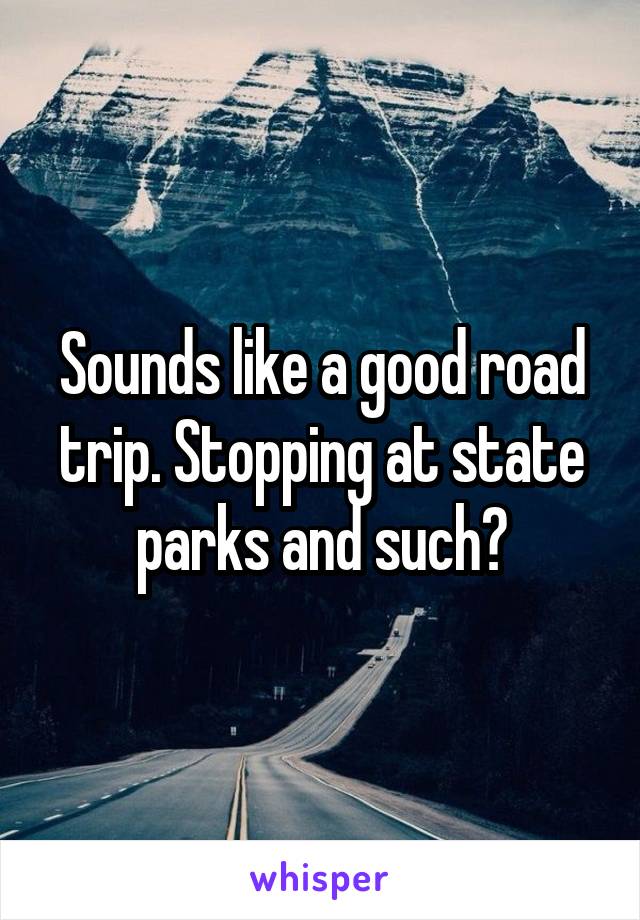 Sounds like a good road trip. Stopping at state parks and such?