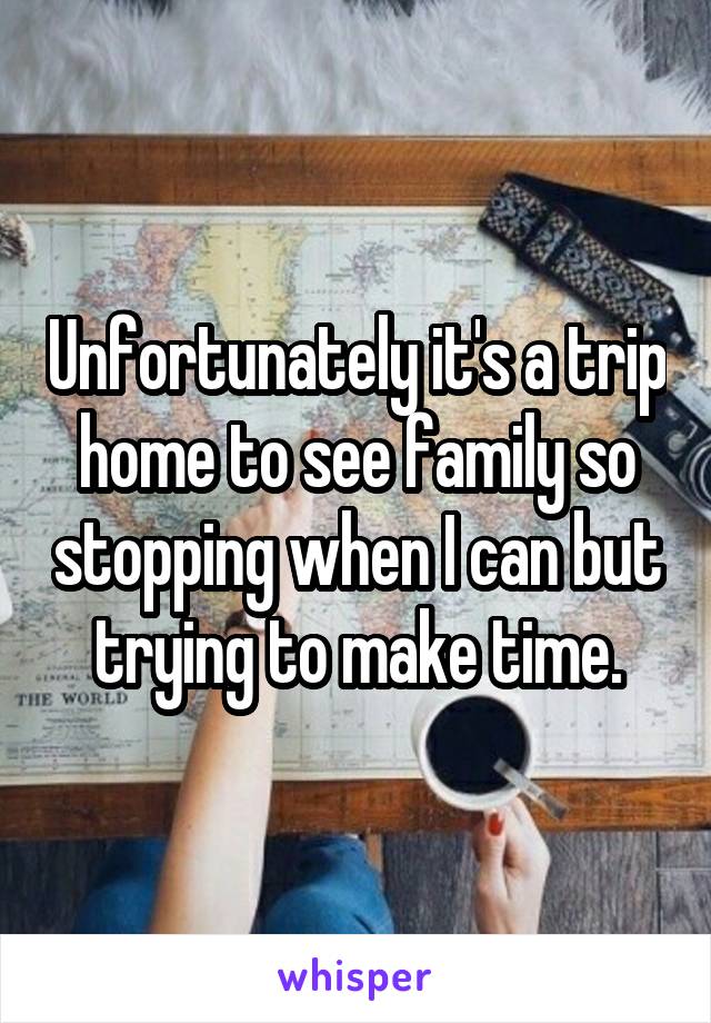 Unfortunately it's a trip home to see family so stopping when I can but trying to make time.