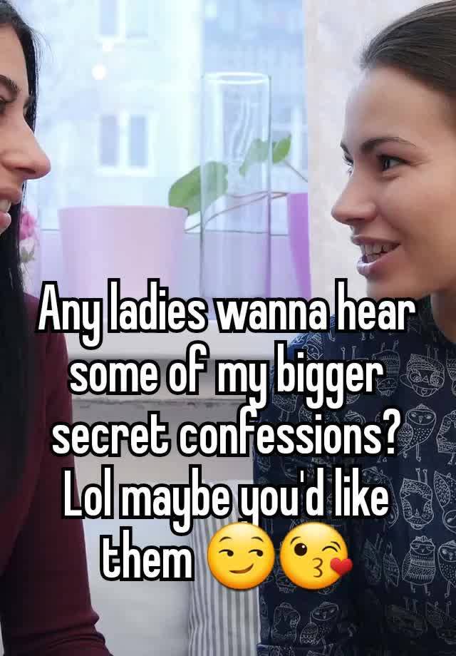 Any ladies wanna hear some of my bigger secret confessions? Lol maybe you'd like them 😏😘