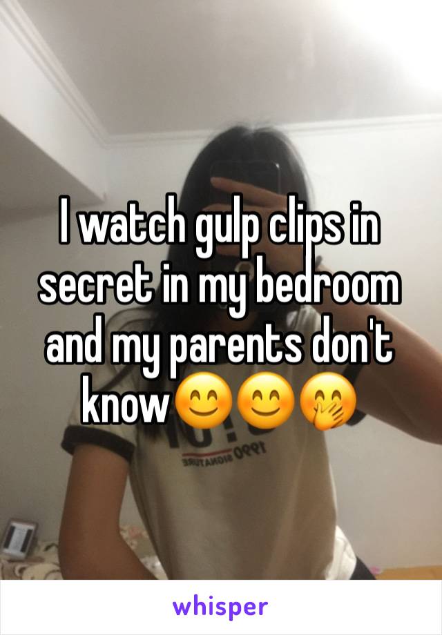 I watch gulp clips in secret in my bedroom and my parents don't know😊😊🤭