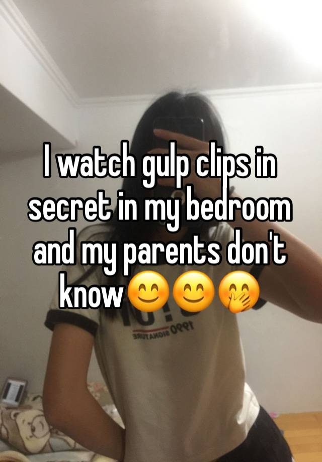 I watch gulp clips in secret in my bedroom and my parents don't know😊😊🤭