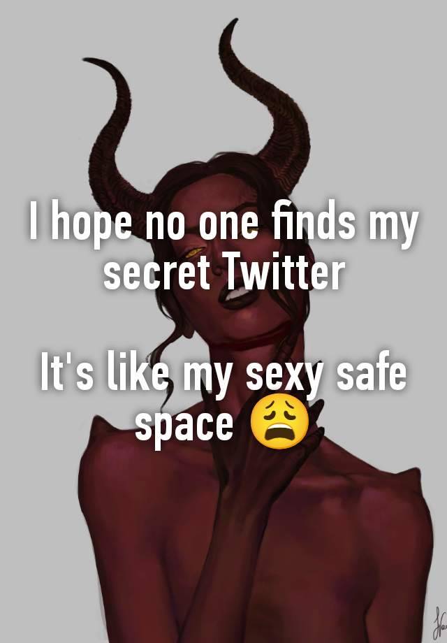 I hope no one finds my secret Twitter

It's like my sexy safe space 😩