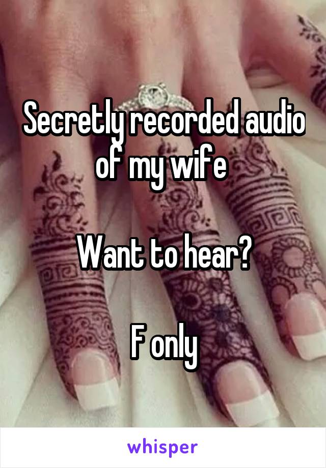 Secretly recorded audio of my wife 

Want to hear?

F only