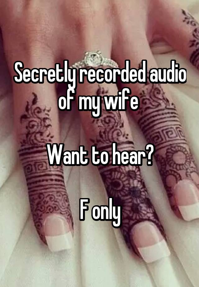 Secretly recorded audio of my wife 

Want to hear?

F only