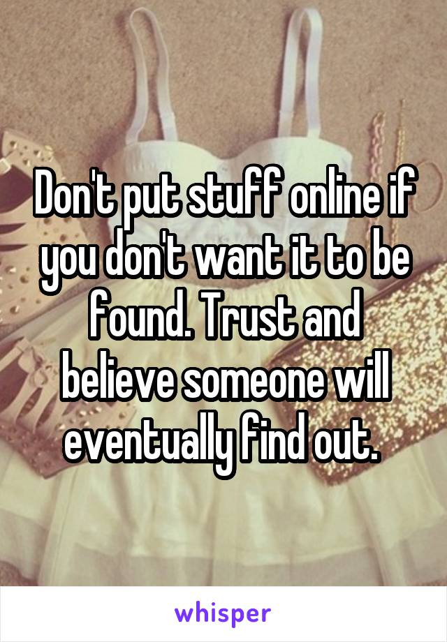 Don't put stuff online if you don't want it to be found. Trust and believe someone will eventually find out. 