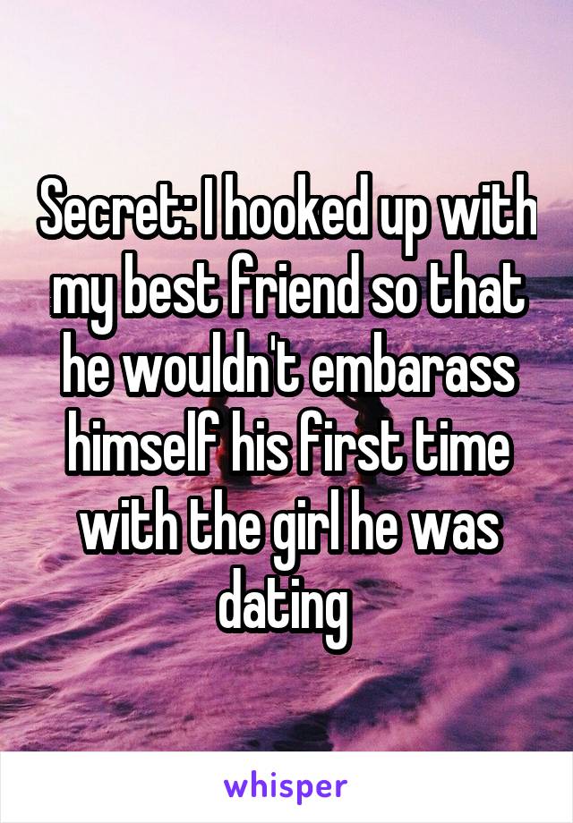 Secret: I hooked up with my best friend so that he wouldn't embarass himself his first time with the girl he was dating 