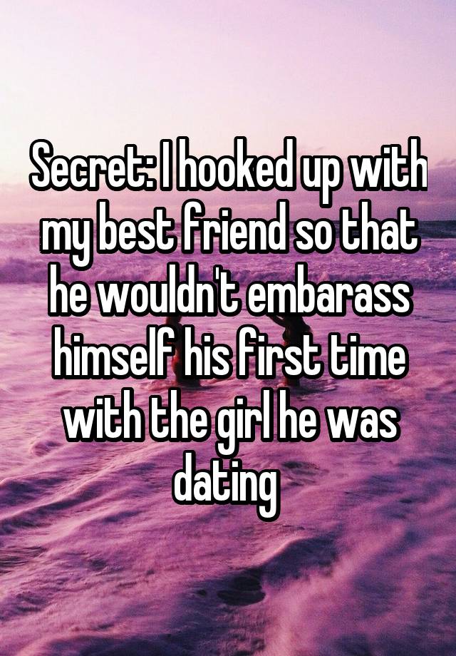 Secret: I hooked up with my best friend so that he wouldn't embarass himself his first time with the girl he was dating 