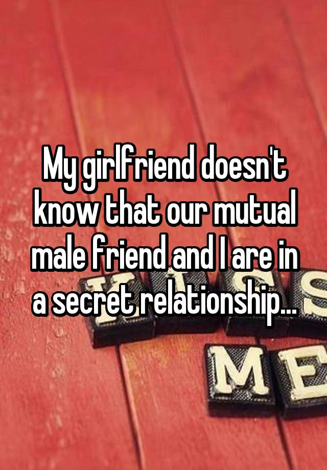 My girlfriend doesn't know that our mutual male friend and I are in a secret relationship...