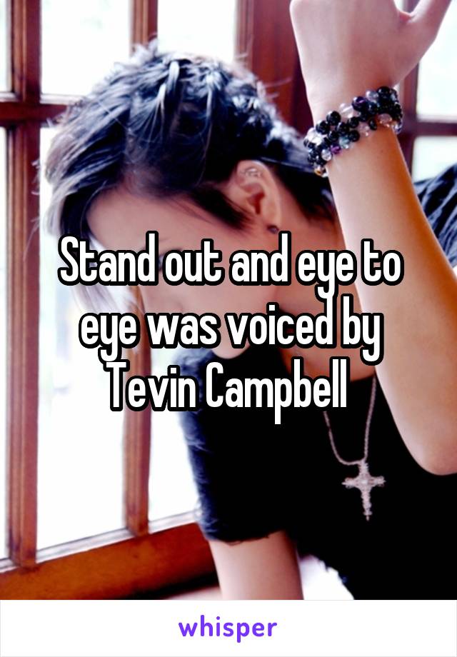 Stand out and eye to eye was voiced by Tevin Campbell 