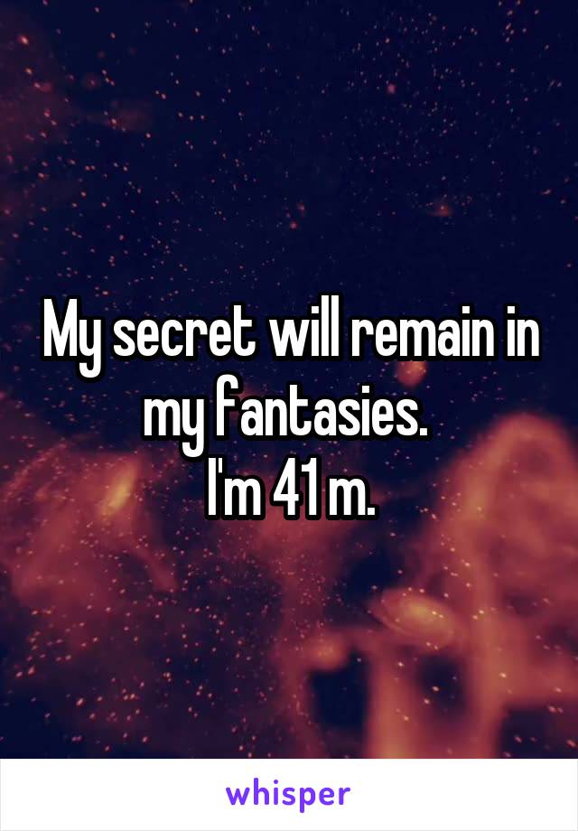 My secret will remain in my fantasies. 
I'm 41 m.