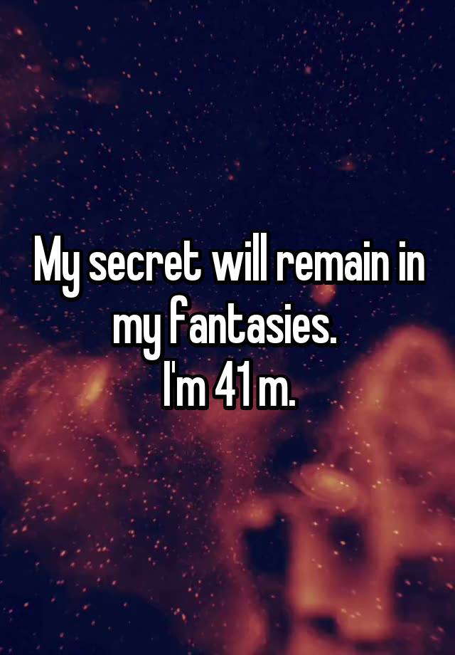 My secret will remain in my fantasies. 
I'm 41 m.