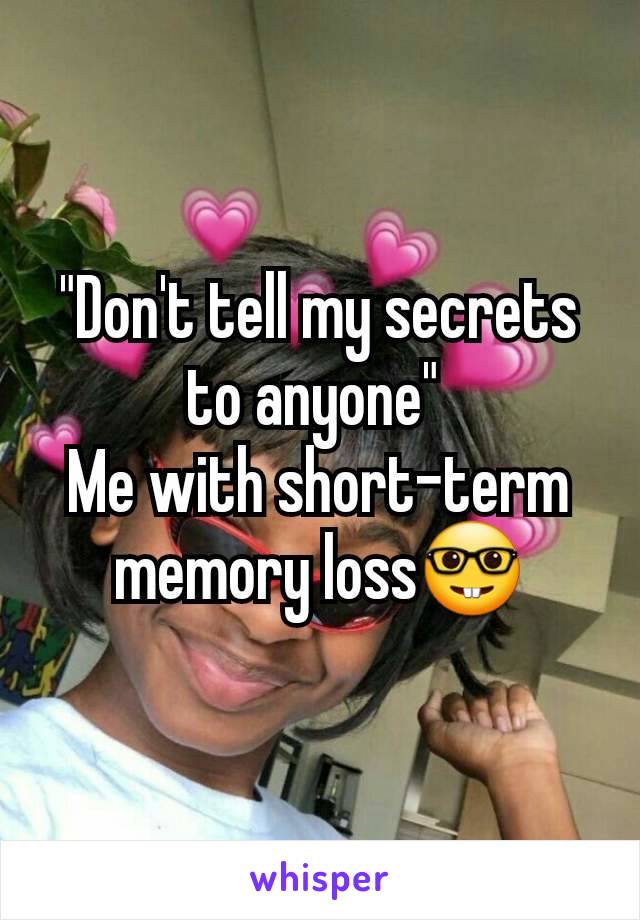 "Don't tell my secrets to anyone" 
Me with short-term memory loss🤓