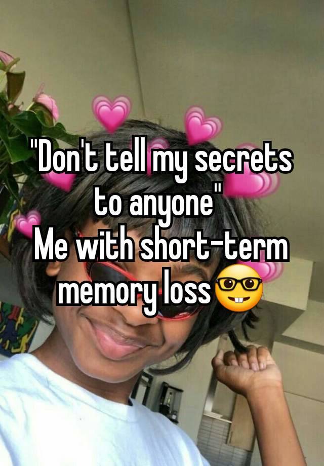 "Don't tell my secrets to anyone" 
Me with short-term memory loss🤓