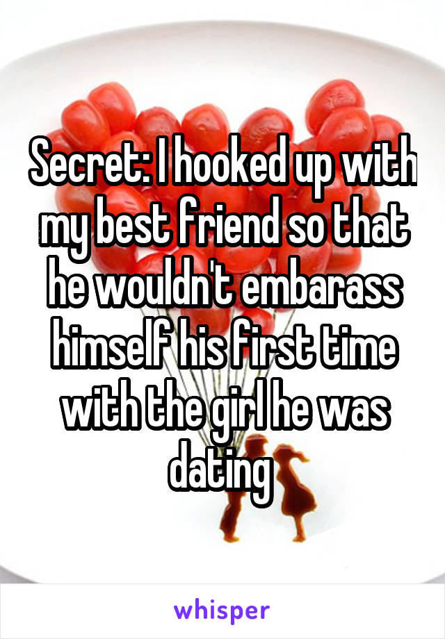 Secret: I hooked up with my best friend so that he wouldn't embarass himself his first time with the girl he was dating 