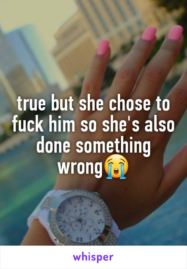 true but she chose to fuck him so she's also done something wrong😭