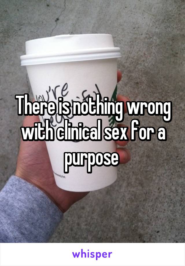 There is nothing wrong with clinical sex for a purpose 