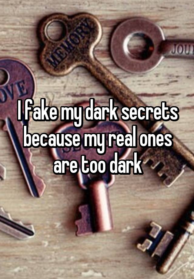 I fake my dark secrets because my real ones are too dark