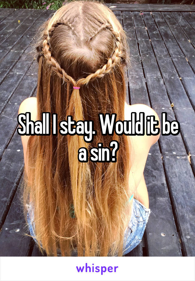 Shall I stay. Would it be a sin?