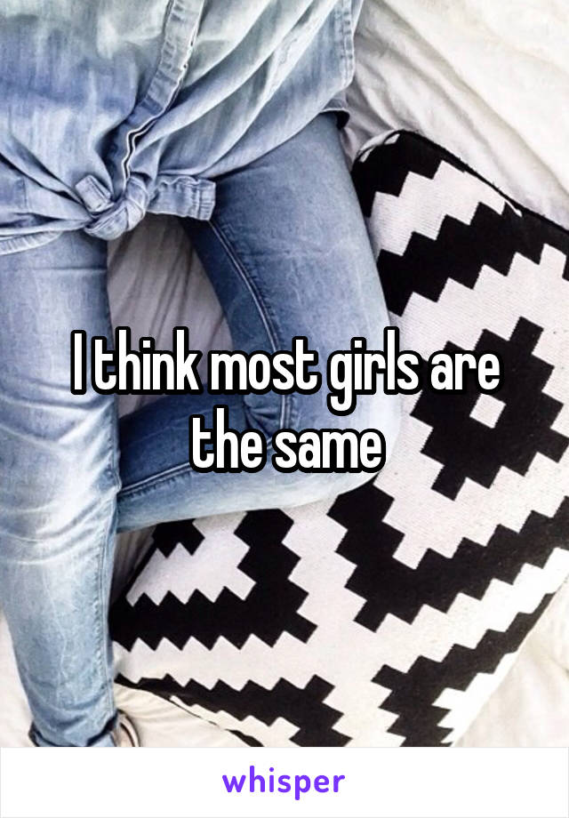 I think most girls are the same