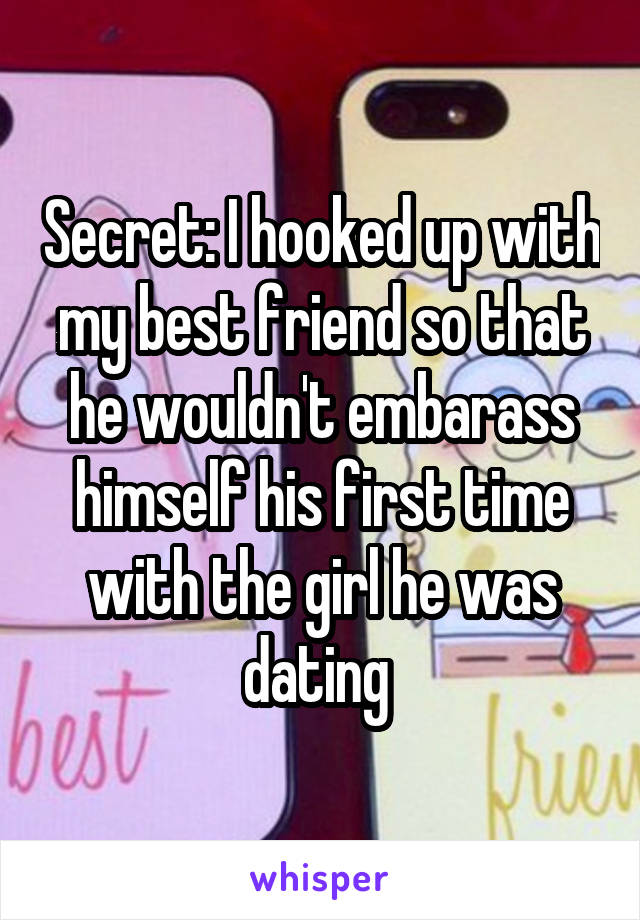 Secret: I hooked up with my best friend so that he wouldn't embarass himself his first time with the girl he was dating 