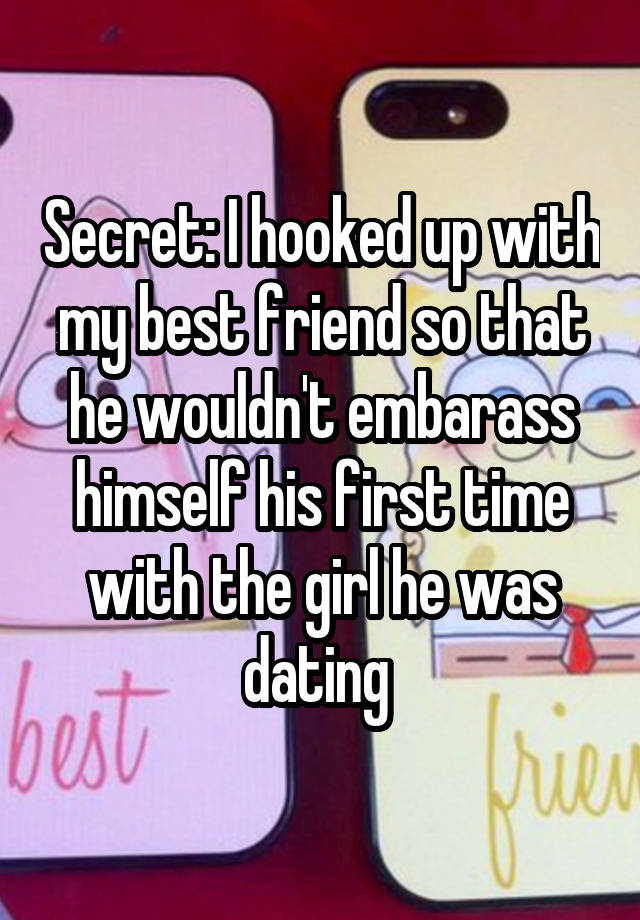 Secret: I hooked up with my best friend so that he wouldn't embarass himself his first time with the girl he was dating 