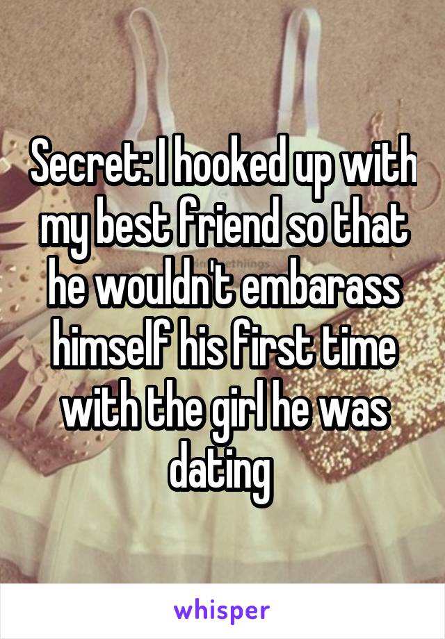 Secret: I hooked up with my best friend so that he wouldn't embarass himself his first time with the girl he was dating 