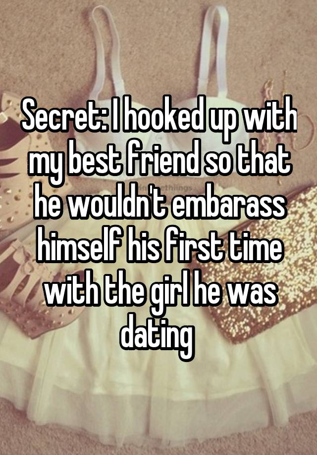 Secret: I hooked up with my best friend so that he wouldn't embarass himself his first time with the girl he was dating 