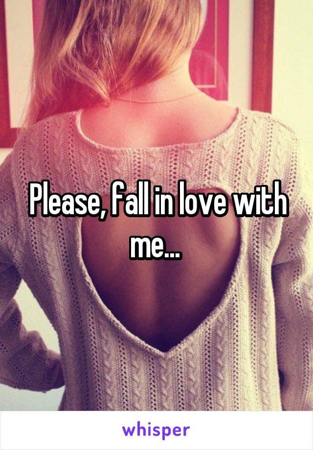 Please, fall in love with me... 