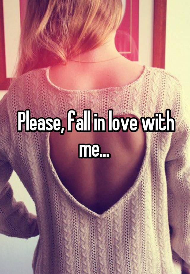 Please, fall in love with me... 