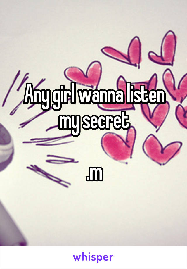 Any girl wanna listen my secret

.m