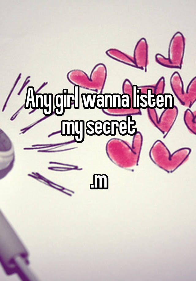 Any girl wanna listen my secret

.m