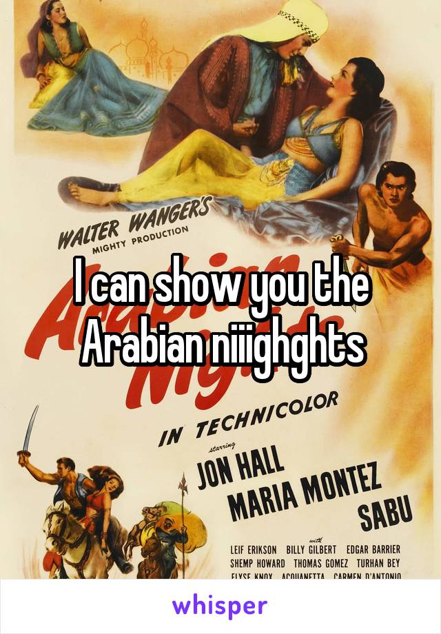 I can show you the Arabian niiighghts