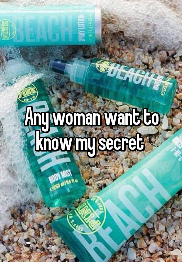 Any woman want to know my secret 